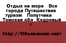 Отдых на море - Все города Путешествия, туризм » Попутчики   . Томская обл.,Кедровый г.